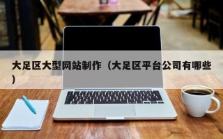 德宏大足区大型网站制作（大足区平台公司有哪些）