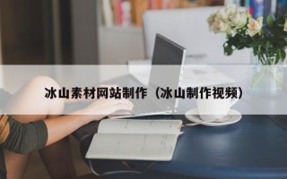 德宏冰山素材网站制作（冰山制作视频）