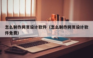德宏怎么制作网页设计软件（怎么制作网页设计软件免费）