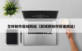 德宏怎样制作局域网站（局域网如何搭建网站）