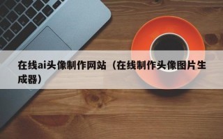德宏在线ai头像制作网站（在线制作头像图片生成器）