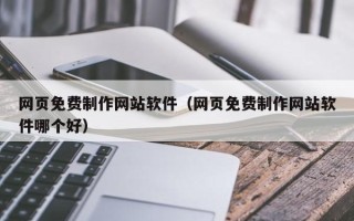 德宏网页免费制作网站软件（网页免费制作网站软件哪个好）