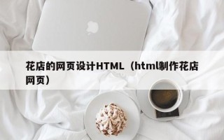 德宏花店的网页设计HTML（html制作花店网页）