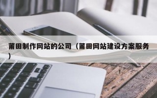德宏莆田制作网站的公司（莆田网站建设方案服务）