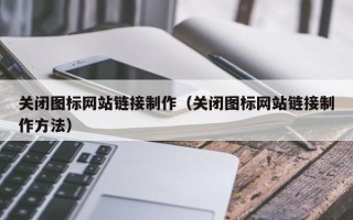德宏关闭图标网站链接制作（关闭图标网站链接制作方法）