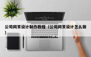 德宏公司网页设计制作教程（公司网页设计怎么做）