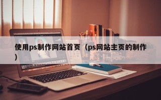 德宏使用ps制作网站首页（ps网站主页的制作）