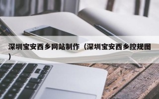 德宏深圳宝安西乡网站制作（深圳宝安西乡控规图）